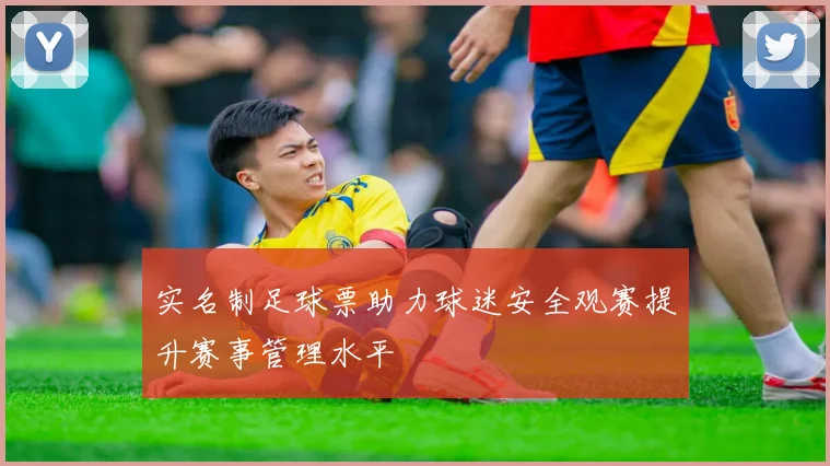实名制足球票助力球迷安全观赛提升赛事管理水平