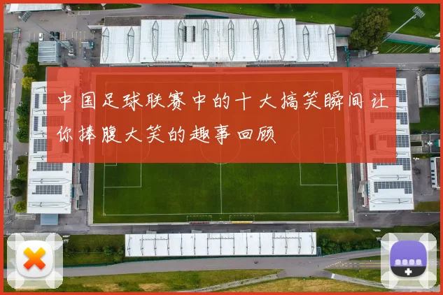中国足球联赛中的十大搞笑瞬间让你捧腹大笑的趣事回顾