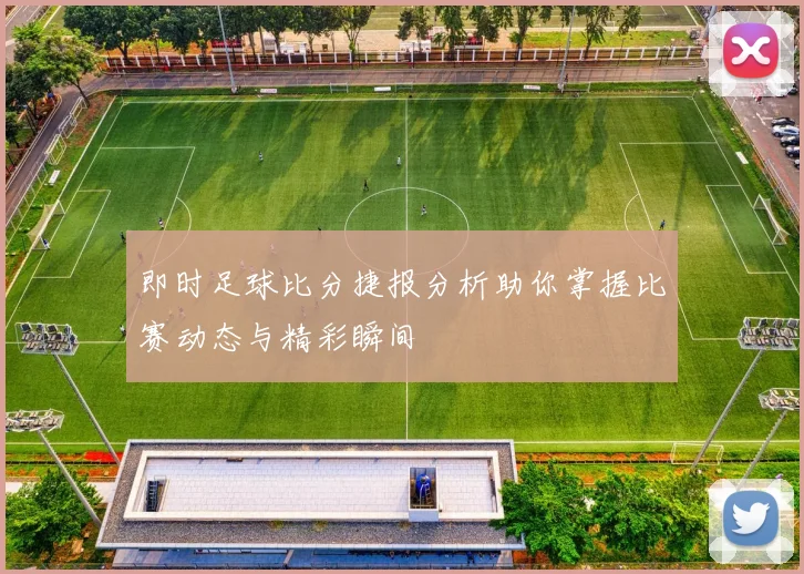 即时足球比分捷报分析助你掌握比赛动态与精彩瞬间