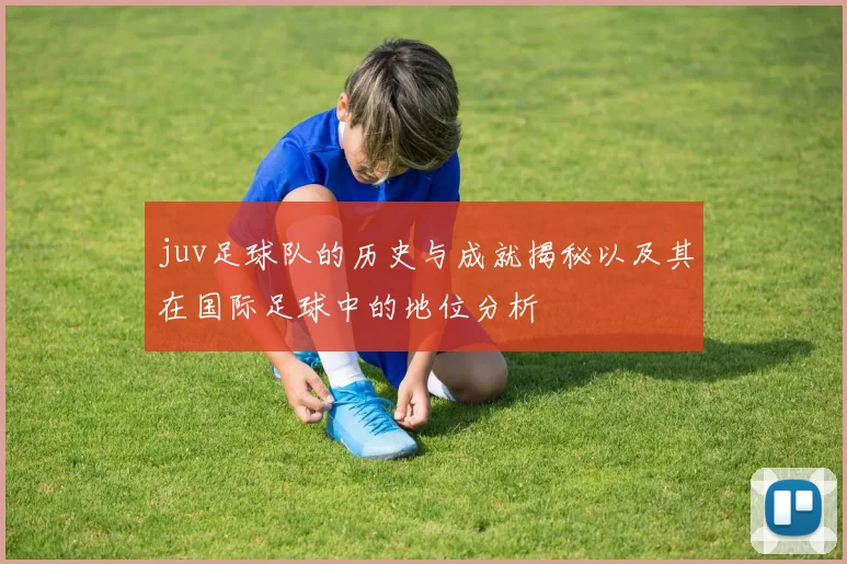 juv足球队的历史与成就揭秘以及其在国际足球中的地位分析