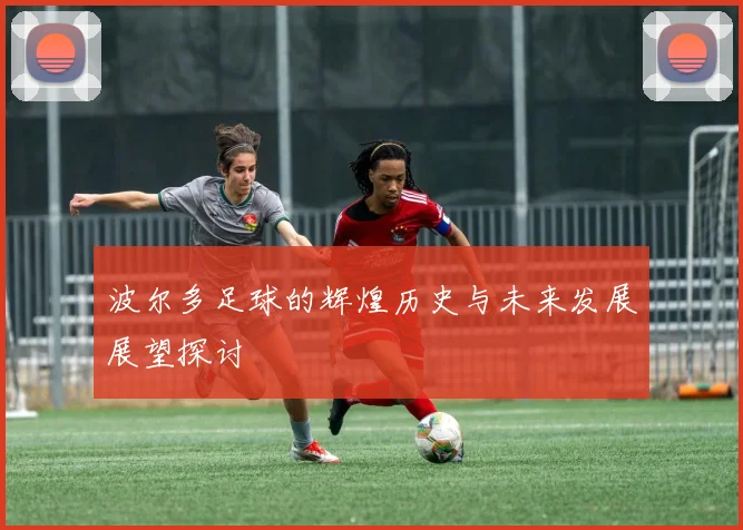 波尔多足球的辉煌历史与未来发展展望探讨