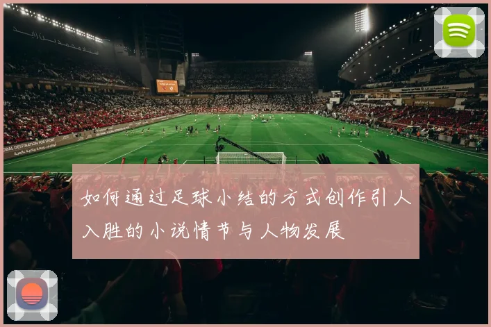 如何通过足球小结的方式创作引人入胜的小说情节与人物发展
