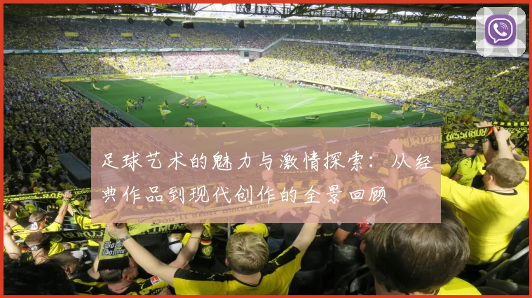 足球艺术的魅力与激情探索：从经典作品到现代创作的全景回顾